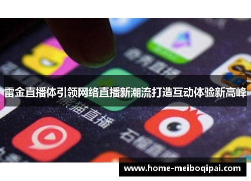 雷金直播体引领网络直播新潮流打造互动体验新高峰